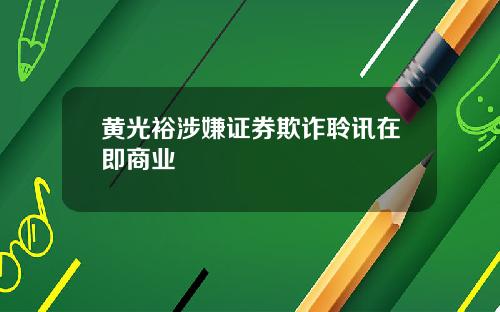 黄光裕涉嫌证券欺诈聆讯在即商业