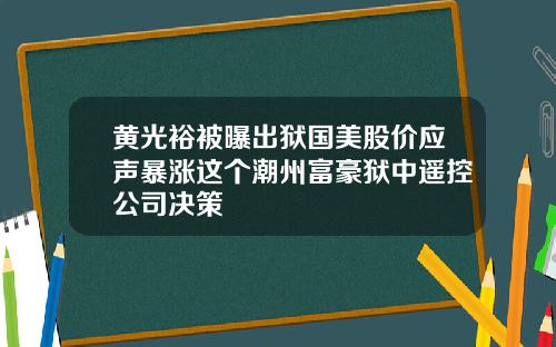 黄光裕被曝出狱国美股价应声暴涨这个潮州富豪狱中遥控公司决策