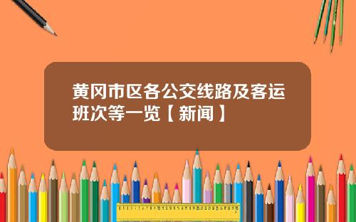 黄冈市区各公交线路及客运班次等一览【新闻】