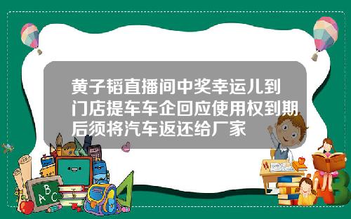 黄子韬直播间中奖幸运儿到门店提车车企回应使用权到期后须将汽车返还给厂家