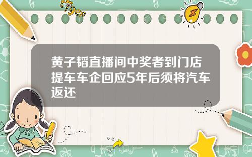 黄子韬直播间中奖者到门店提车车企回应5年后须将汽车返还