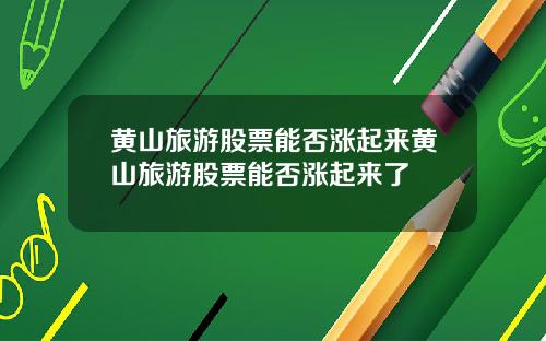 黄山旅游股票能否涨起来黄山旅游股票能否涨起来了
