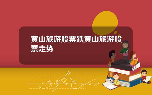 黄山旅游股票跌黄山旅游股票走势