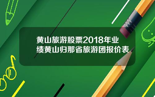 黄山旅游股票2018年业绩黄山归那省旅游团报价表