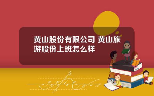 黄山股份有限公司 黄山旅游股份上班怎么样