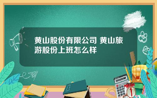 黄山股份有限公司 黄山旅游股份上班怎么样