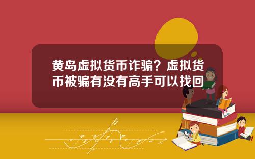 黄岛虚拟货币诈骗？虚拟货币被骗有没有高手可以找回