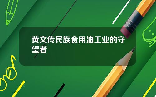 黄文传民族食用油工业的守望者