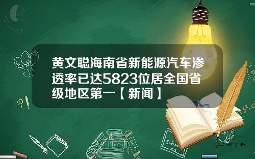 黄文聪海南省新能源汽车渗透率已达5823位居全国省级地区第一【新闻】