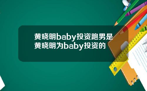黄晓明baby投资跑男是黄晓明为baby投资的