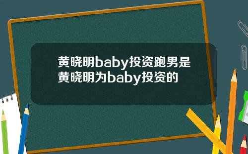 黄晓明baby投资跑男是黄晓明为baby投资的