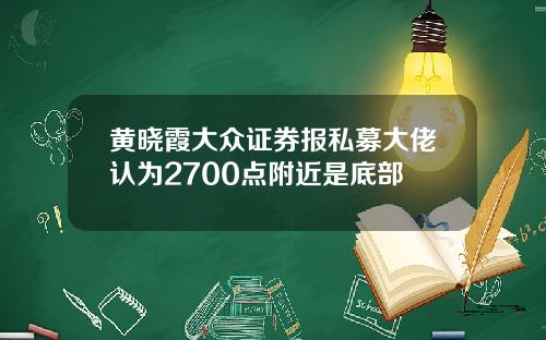 黄晓霞大众证券报私募大佬认为2700点附近是底部