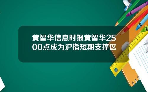 黄智华信息时报黄智华2500点成为沪指短期支撑区
