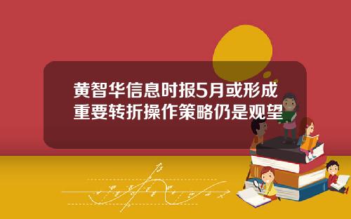 黄智华信息时报5月或形成重要转折操作策略仍是观望