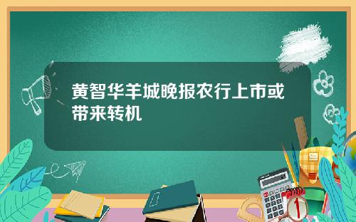 黄智华羊城晚报农行上市或带来转机