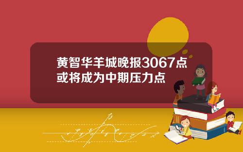 黄智华羊城晚报3067点或将成为中期压力点