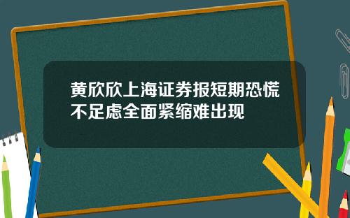 黄欣欣上海证券报短期恐慌不足虑全面紧缩难出现