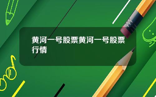 黄河一号股票黄河一号股票行情