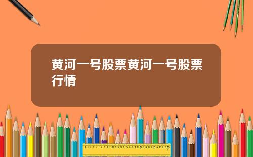 黄河一号股票黄河一号股票行情