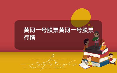 黄河一号股票黄河一号股票行情
