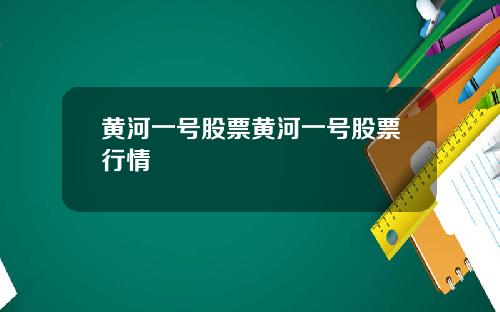 黄河一号股票黄河一号股票行情
