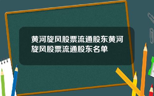 黄河旋风股票流通股东黄河旋风股票流通股东名单