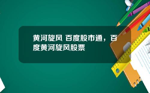 黄河旋风 百度股市通，百度黄河旋风股票