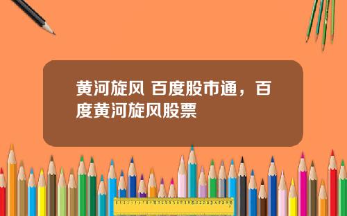 黄河旋风 百度股市通，百度黄河旋风股票
