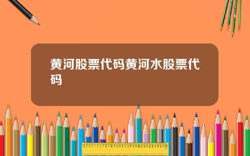 黄河股票代码黄河水股票代码