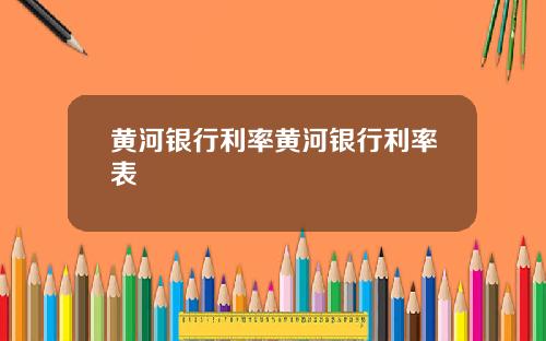 黄河银行利率黄河银行利率表