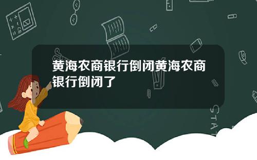 黄海农商银行倒闭黄海农商银行倒闭了