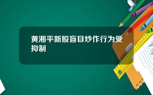 黄湘平新股盲目炒作行为受抑制
