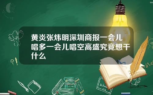 黄炎张炜明深圳商报一会儿唱多一会儿唱空高盛究竟想干什么