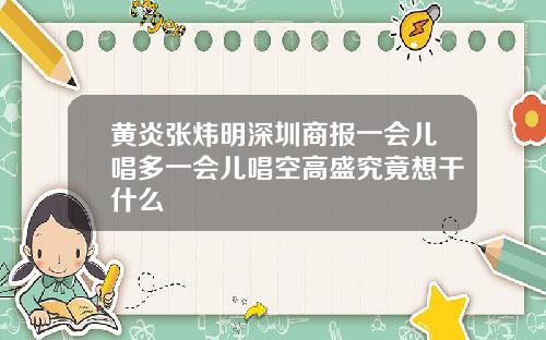 黄炎张炜明深圳商报一会儿唱多一会儿唱空高盛究竟想干什么