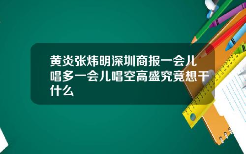 黄炎张炜明深圳商报一会儿唱多一会儿唱空高盛究竟想干什么