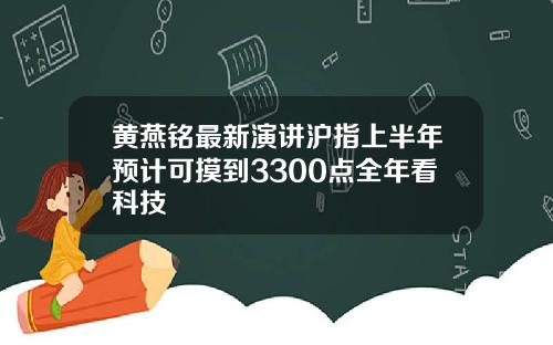 黄燕铭最新演讲沪指上半年预计可摸到3300点全年看科技