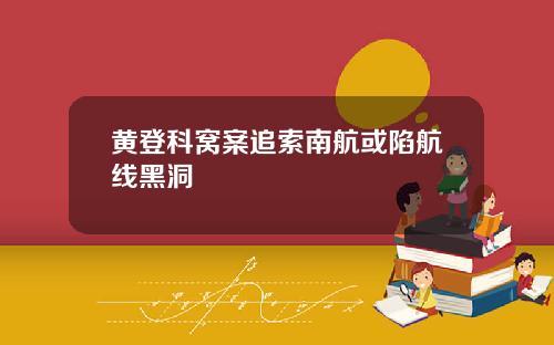 黄登科窝案追索南航或陷航线黑洞