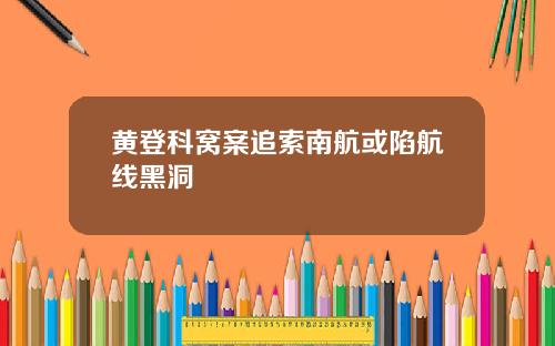 黄登科窝案追索南航或陷航线黑洞