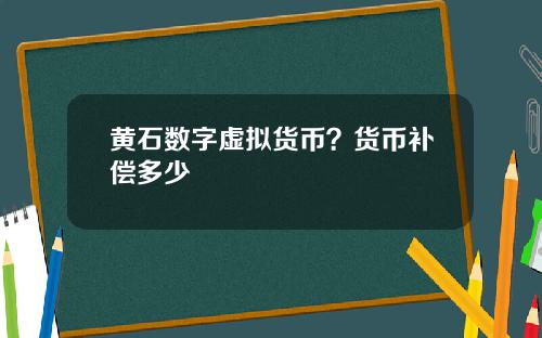 黄石数字虚拟货币？货币补偿多少
