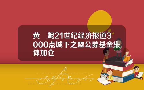 黄祎妮21世纪经济报道3000点城下之盟公募基金集体加仓