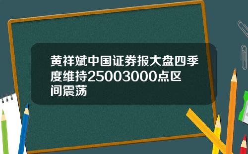 黄祥斌中国证券报大盘四季度维持25003000点区间震荡