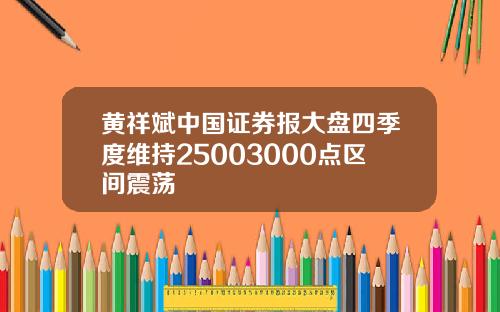 黄祥斌中国证券报大盘四季度维持25003000点区间震荡