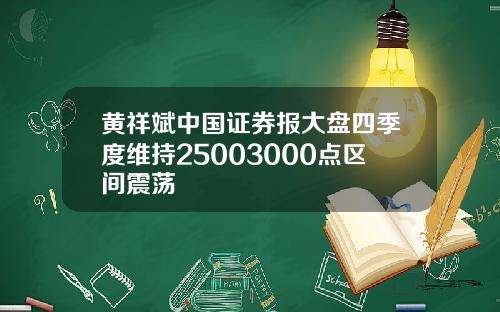 黄祥斌中国证券报大盘四季度维持25003000点区间震荡