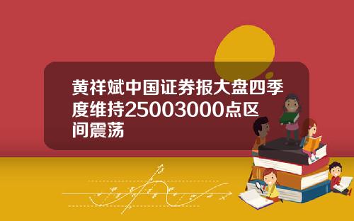 黄祥斌中国证券报大盘四季度维持25003000点区间震荡