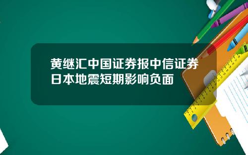 黄继汇中国证券报中信证券日本地震短期影响负面