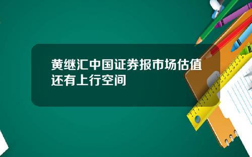黄继汇中国证券报市场估值还有上行空间