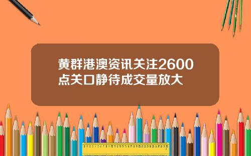 黄群港澳资讯关注2600点关口静待成交量放大