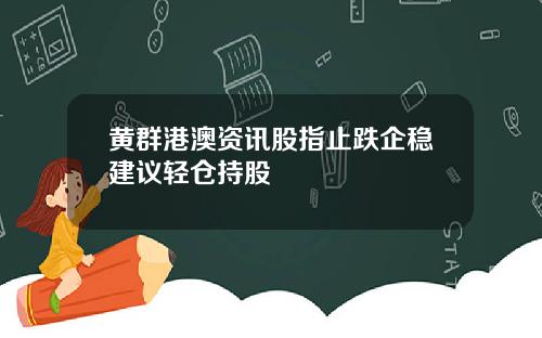 黄群港澳资讯股指止跌企稳建议轻仓持股