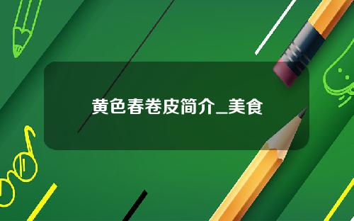 黄色春卷皮简介_美食