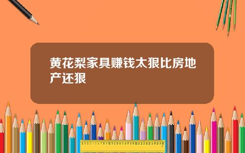 黄花梨家具赚钱太狠比房地产还狠